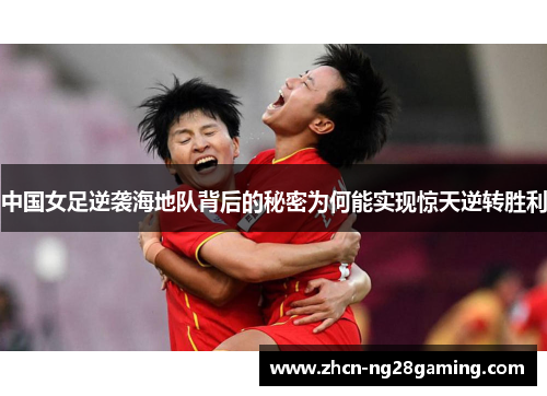 中国女足逆袭海地队背后的秘密为何能实现惊天逆转胜利