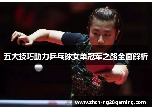 五大技巧助力乒乓球女单冠军之路全面解析