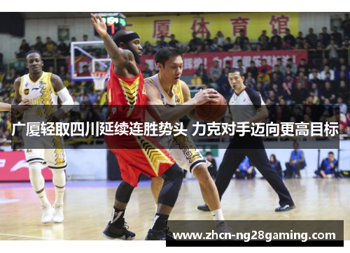 广厦轻取四川延续连胜势头 力克对手迈向更高目标