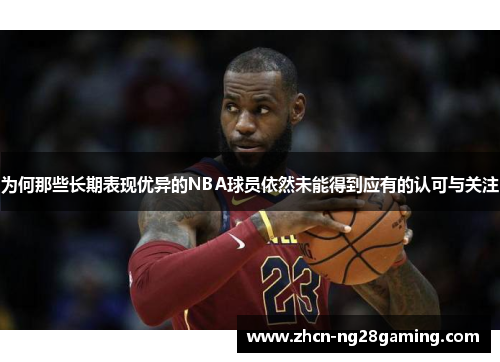 为何那些长期表现优异的NBA球员依然未能得到应有的认可与关注