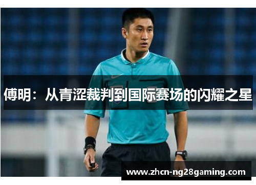 傅明：从青涩裁判到国际赛场的闪耀之星