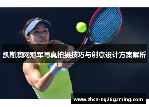 凯斯澳网冠军写真拍摄技巧与创意设计方案解析