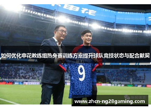 如何优化申花教练组热身赛训练方案提升球队竞技状态与配合默契