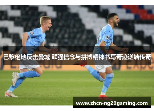 巴黎绝地反击曼城 顽强信念与拼搏精神书写奇迹逆转传奇