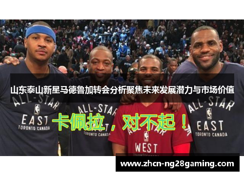 山东泰山新星马德鲁加转会分析聚焦未来发展潜力与市场价值