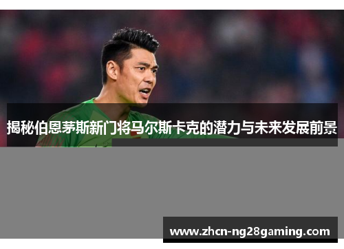揭秘伯恩茅斯新门将马尔斯卡克的潜力与未来发展前景 揭秘伯恩茅斯新门将马尔斯卡克的潜力与未来发展前景