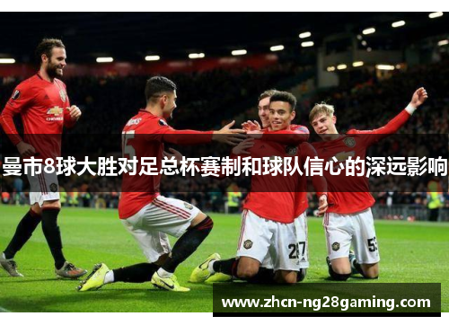 曼市8球大胜对足总杯赛制和球队信心的深远影响