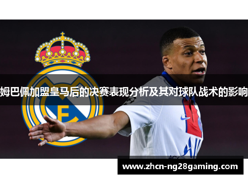 姆巴佩加盟皇马后的决赛表现分析及其对球队战术的影响