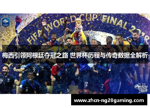 梅西引领阿根廷夺冠之路 世界杯历程与传奇数据全解析