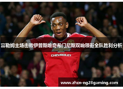 富勒姆主场击败伊普斯维奇希门尼斯双响领衔全队胜利分析