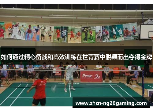 如何通过精心备战和高效训练在世青赛中脱颖而出夺得金牌