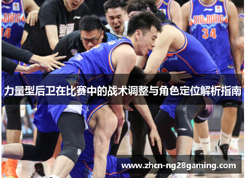 力量型后卫在比赛中的战术调整与角色定位解析指南