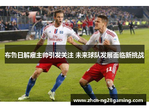 布鲁日解雇主帅引发关注 未来球队发展面临新挑战
