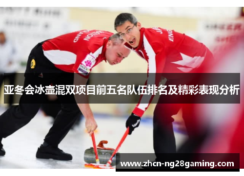 亚冬会冰壶混双项目前五名队伍排名及精彩表现分析 亚冬会冰壶混双项目前五名队伍排名及精彩表现分析
