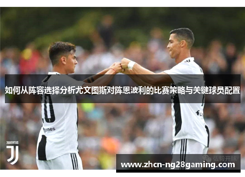 如何从阵容选择分析尤文图斯对阵恩波利的比赛策略与关键球员配置