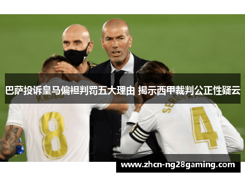 巴萨投诉皇马偏袒判罚五大理由 揭示西甲裁判公正性疑云