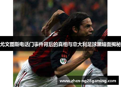 尤文图斯电话门事件背后的真相与意大利足球黑暗面揭秘