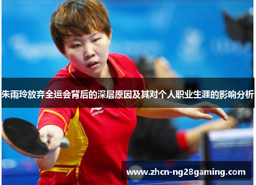 朱雨玲放弃全运会背后的深层原因及其对个人职业生涯的影响分析