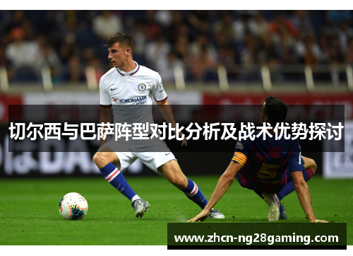 切尔西与巴萨阵型对比分析及战术优势探讨
