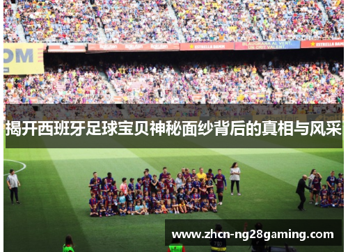 揭开西班牙足球宝贝神秘面纱背后的真相与风采