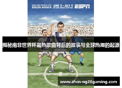 揭秘南非世界杯最热歌曲背后的故事与全球热潮的起源