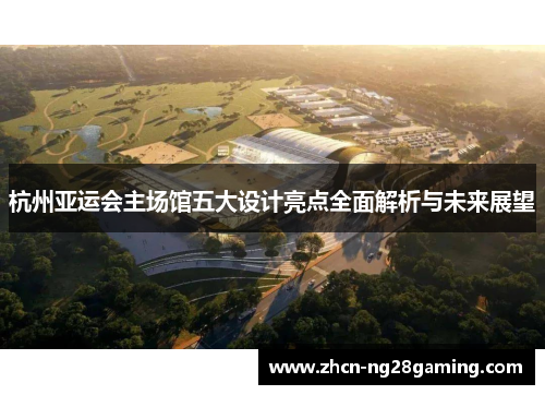 杭州亚运会主场馆五大设计亮点全面解析与未来展望