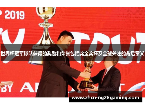 世界杯冠军球队获得的奖励和荣誉包括奖金奖杯及全球关注的背后意义