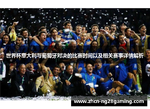 世界杯意大利与葡萄牙对决的比赛时间以及相关赛事详情解析