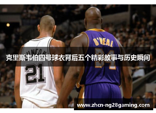 克里斯韦伯四号球衣背后五个精彩故事与历史瞬间