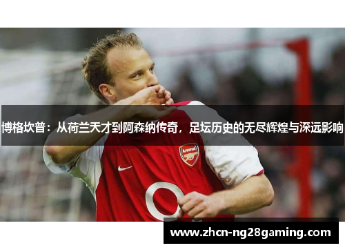 博格坎普：从荷兰天才到阿森纳传奇，足坛历史的无尽辉煌与深远影响