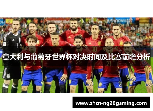 意大利与葡萄牙世界杯对决时间及比赛前瞻分析