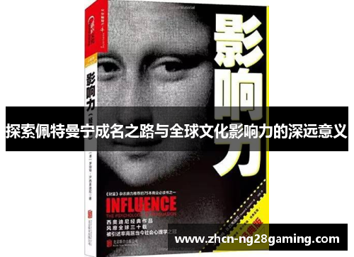 探索佩特曼宁成名之路与全球文化影响力的深远意义