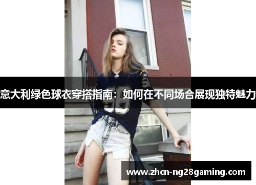 意大利绿色球衣穿搭指南：如何在不同场合展现独特魅力