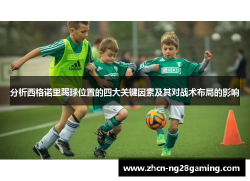 分析西格诺里踢球位置的四大关键因素及其对战术布局的影响