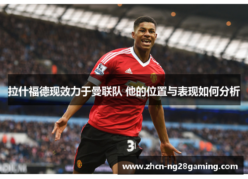 拉什福德现效力于曼联队 他的位置与表现如何分析