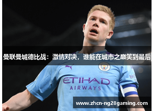 曼联曼城德比战：激情对决，谁能在城市之巅笑到最后