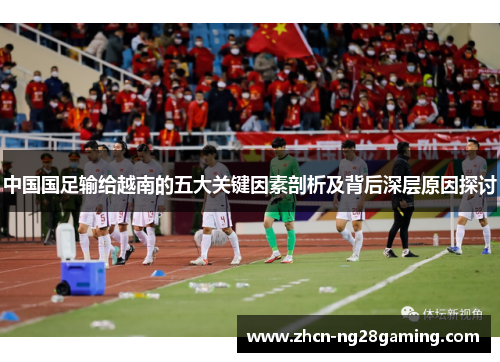 中国国足输给越南的五大关键因素剖析及背后深层原因探讨