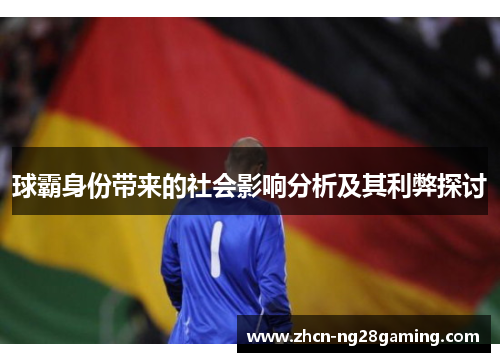 球霸身份带来的社会影响分析及其利弊探讨