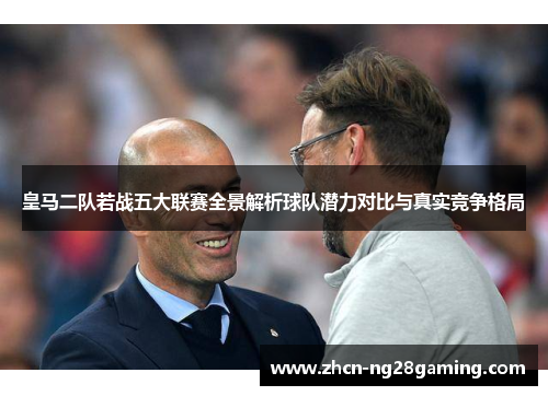 皇马二队若战五大联赛全景解析球队潜力对比与真实竞争格局