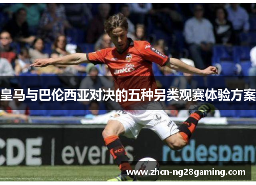 皇马与巴伦西亚对决的五种另类观赛体验方案