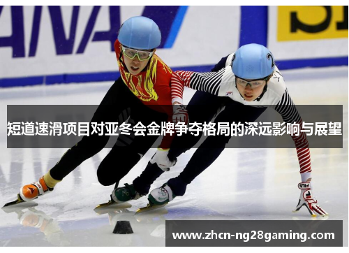 短道速滑项目对亚冬会金牌争夺格局的深远影响与展望