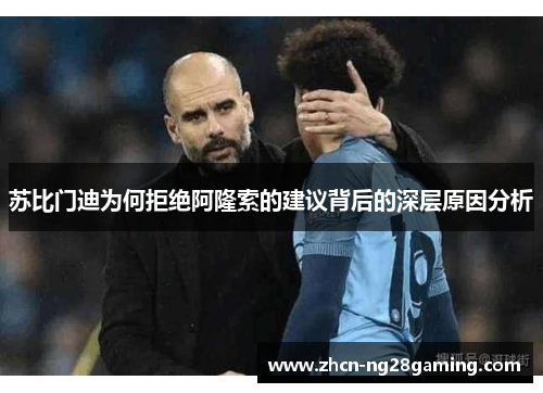 苏比门迪为何拒绝阿隆索的建议背后的深层原因分析