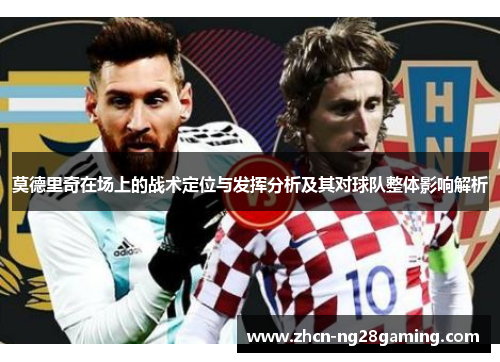 莫德里奇在场上的战术定位与发挥分析及其对球队整体影响解析