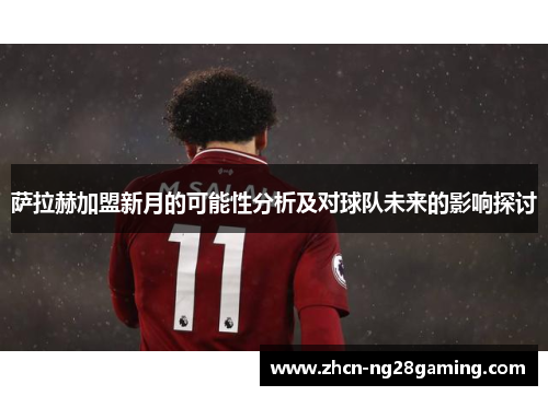 萨拉赫加盟新月的可能性分析及对球队未来的影响探讨