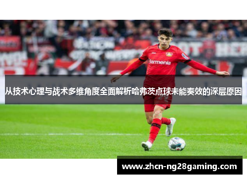 从技术心理与战术多维角度全面解析哈弗茨点球未能奏效的深层原因