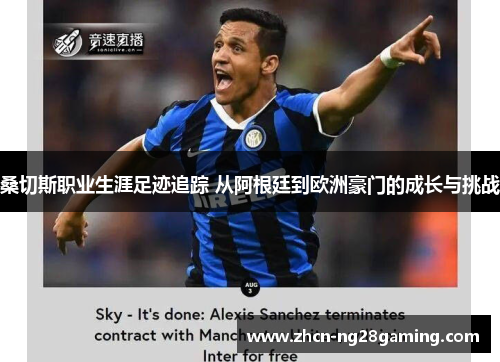 桑切斯职业生涯足迹追踪 从阿根廷到欧洲豪门的成长与挑战