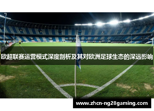 欧超联赛运营模式深度剖析及其对欧洲足球生态的深远影响