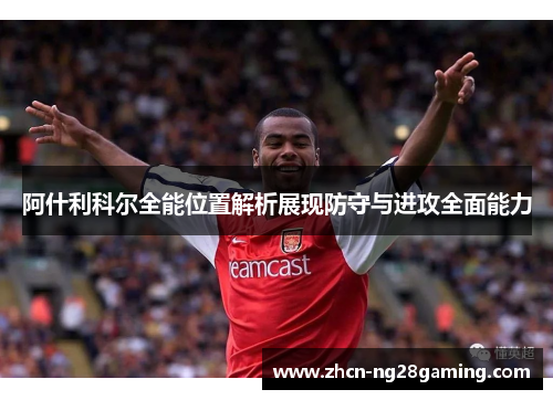 阿什利科尔全能位置解析展现防守与进攻全面能力