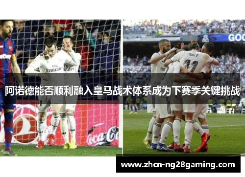 阿诺德能否顺利融入皇马战术体系成为下赛季关键挑战