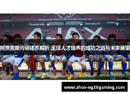 阿贾克斯青训体系解析 足球人才培养的成功之道与未来展望